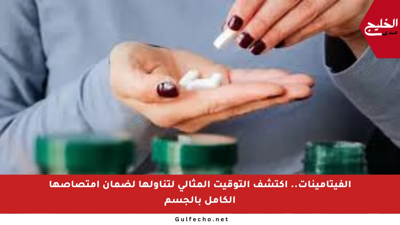 الفيتامينات.. اكتشف التوقيت المثالي لتناولها لضمان امتصاصها الكامل بالجسم